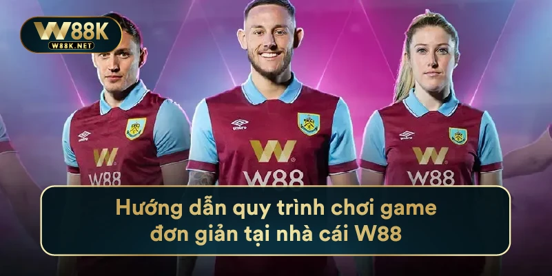 Hướng dẫn quy trình chơi game đơn giản tại nhà cái W88
