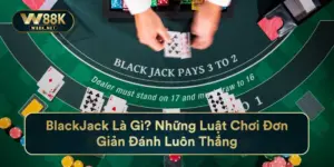 BlackJack Là Gì? Những Luật Chơi Đơn Giản Đánh Luôn Thắng