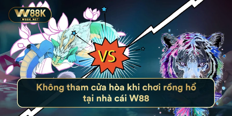 Rồng Hổ W88 - Mẹo Chơi Rồng Hổ Đỉnh Cao Từ Chuyên Gia 4 Không tham cửa hòa khi chơi rồng hổ tại nhà cái W88