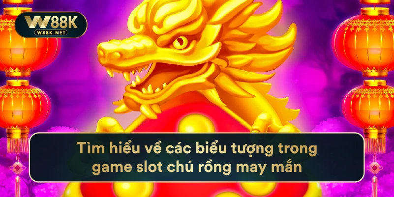 Tìm hiểu về các biểu tượng trong game slot chú rồng may mắn