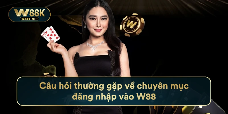 Đăng Nhập W88 Cực Đơn Giản Cho Người Chơi Mới Bắt Đầu 3 Câu hỏi thường gặp về chuyên mục đăng nhập vào W88