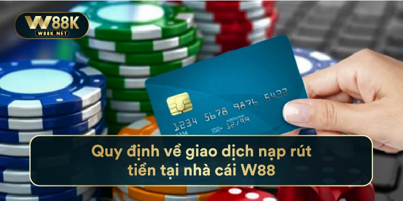 Điều Khoản Và Điều Kiện - Tổng Hợp Quy Định Tại Nhà Cái W88 3 Quy định về giao dịch nạp rút tiền tại nhà cái W88