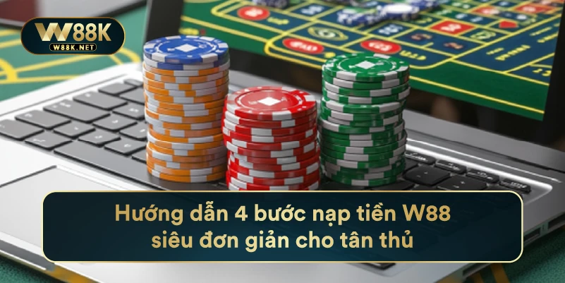 Hướng dẫn 4 bước nạp tiền W88 siêu đơn giản cho tân thủ