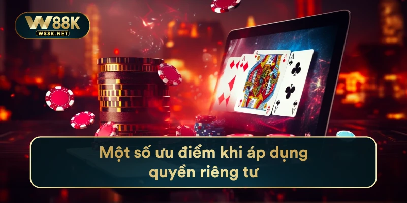 Những Thông Tin Về Chính Sách Quyền Riêng Tư Tại Nhà Cái W88 3 Một số ưu điểm khi áp dụng quyền riêng tư
