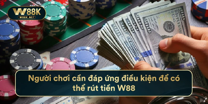 Người chơi cần đáp ứng điều kiện để có thể rút tiền W88